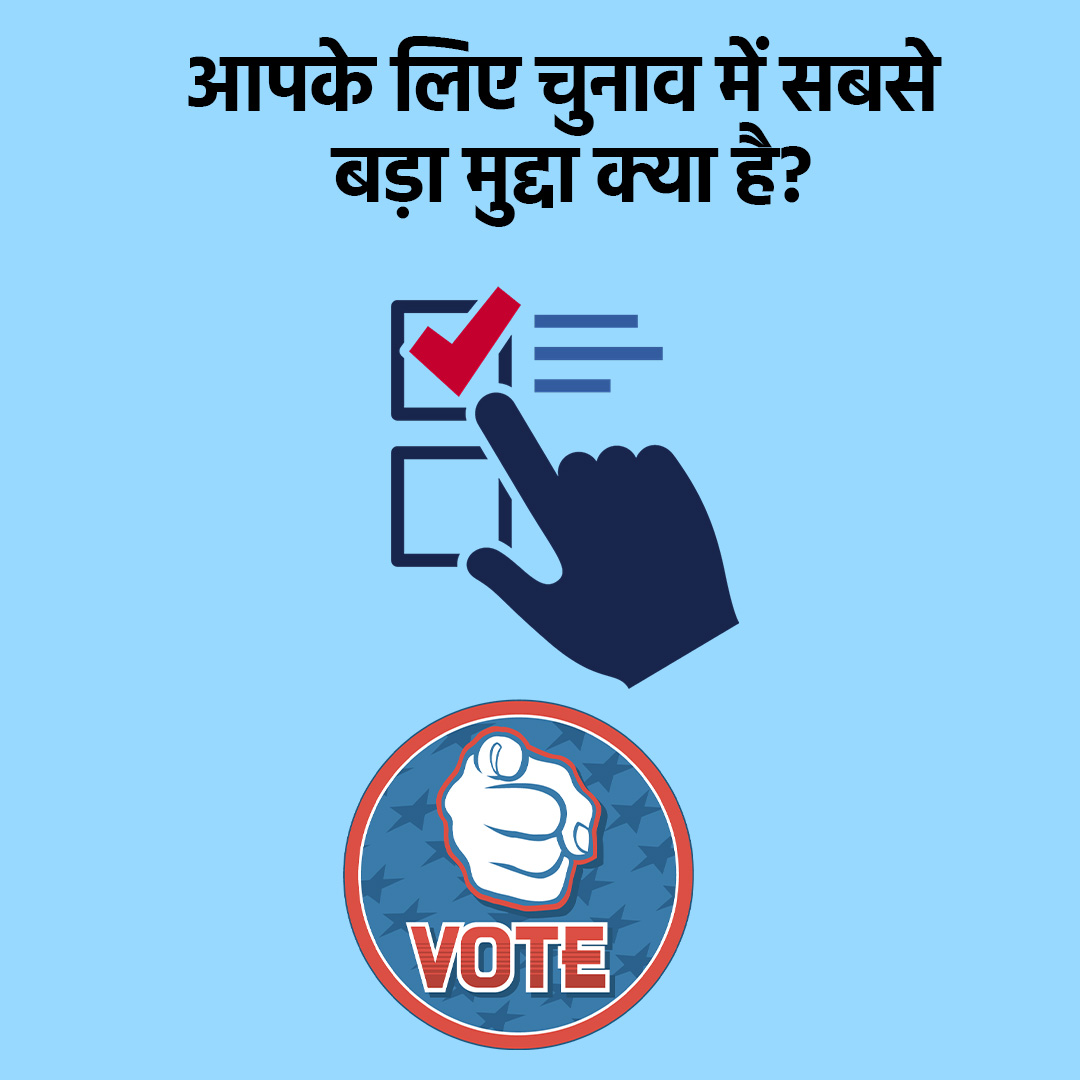 आपके लिए चुनाव में सबसे बड़ा मुद्दा क्या है?