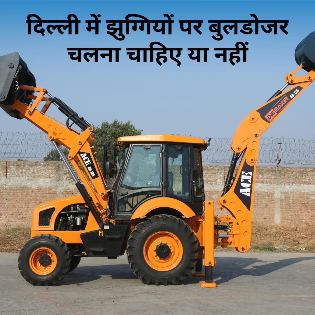 दिल्ली में झुग्गियों पर बुलडोजर चलना चाहिए या नहीं