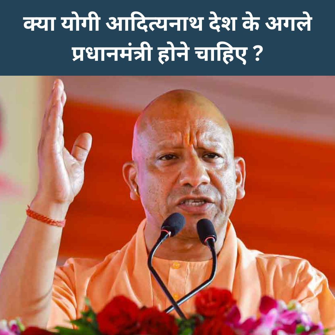 क्या योगी आदित्यनाथ देश के अगले प्रधानमंत्री होने चाहिए ?  