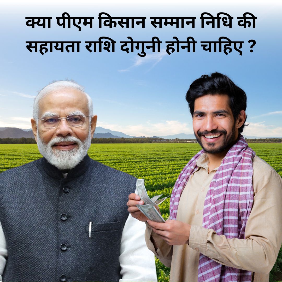 क्या पीएम किसान सम्मान निधि की सहायता राशि दोगुनी होनी चाहिए ?