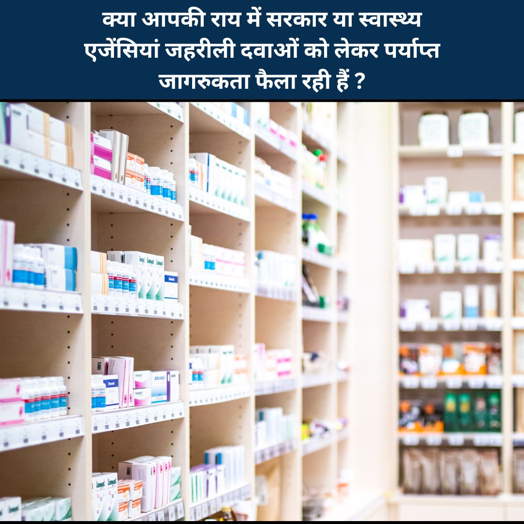 क्या आपकी राय में सरकार या स्वास्थ्य एजेंसियां जहरीली दवाओं को लेकर पर्याप्त जागरुकता फैला रही हैं ? 