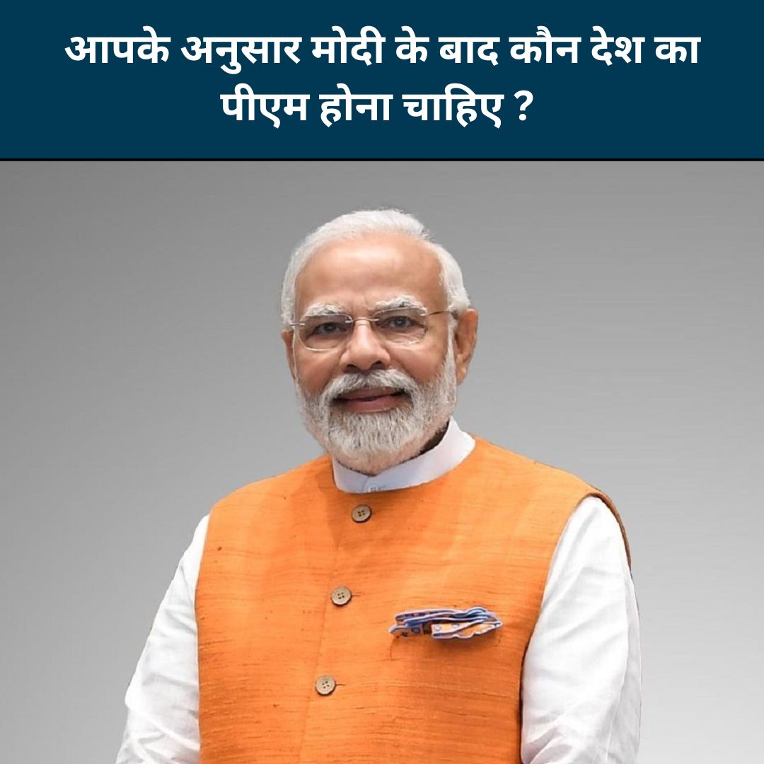 आपके अनुसार मोदी के बाद कौन देश का पीएम होना चाहिए ? 