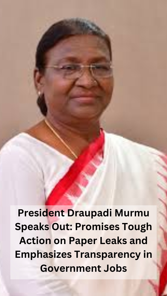 President Draupadi Murmu Speaks Out: Promises Tough Action on Paper Leaks and Emphasizes Transparency in Government Jobs